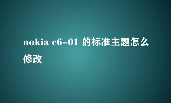 nokia c6-01 的标准主题怎么修改