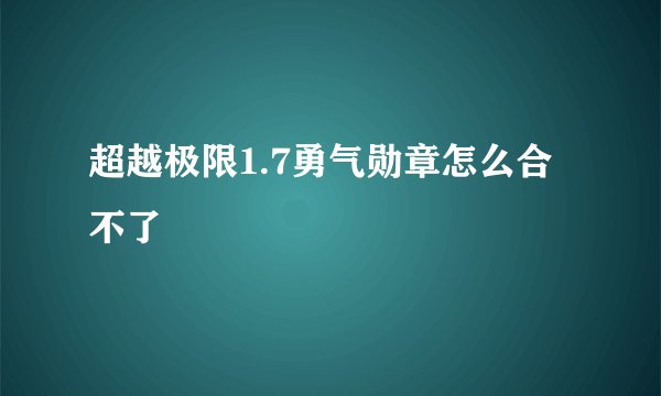 超越极限1.7勇气勋章怎么合不了