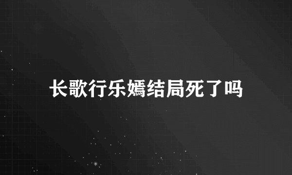 长歌行乐嫣结局死了吗