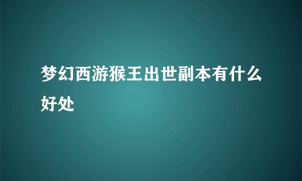 梦幻西游猴王出世副本有什么好处