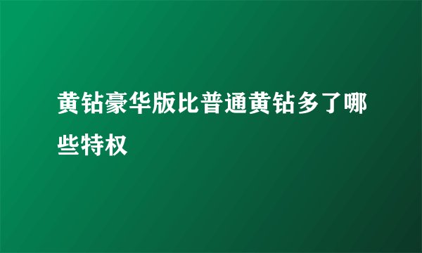 黄钻豪华版比普通黄钻多了哪些特权