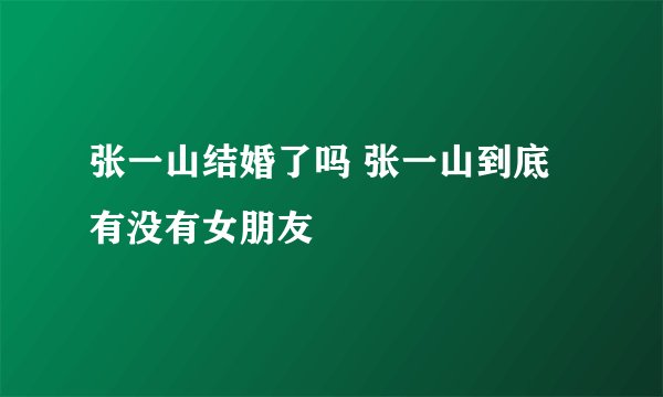 张一山结婚了吗 张一山到底有没有女朋友