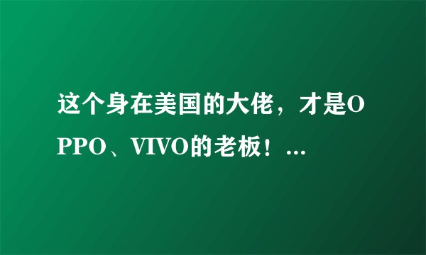 这个身在美国的大佬，才是OPPO、VIVO的老板！居然也是苹果股东！