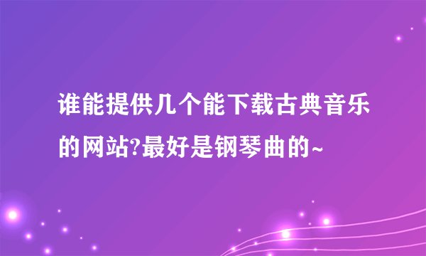 谁能提供几个能下载古典音乐的网站?最好是钢琴曲的~