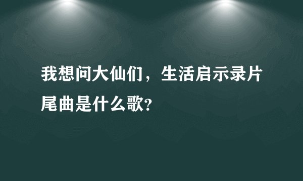 我想问大仙们，生活启示录片尾曲是什么歌？