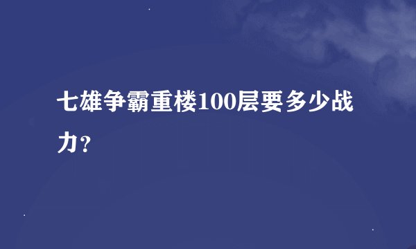 七雄争霸重楼100层要多少战力？