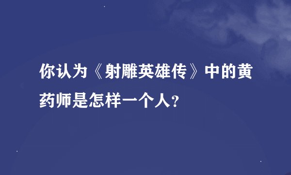 你认为《射雕英雄传》中的黄药师是怎样一个人？
