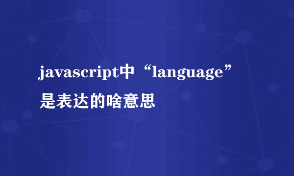 javascript中“language”是表达的啥意思