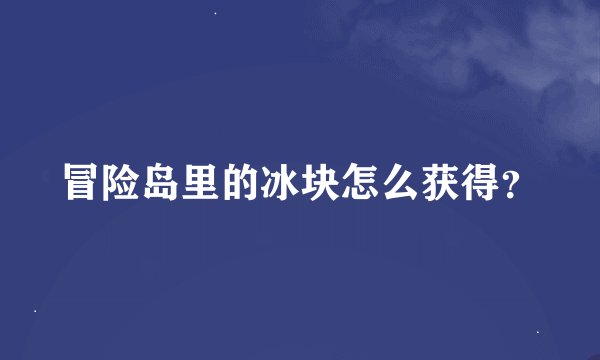 冒险岛里的冰块怎么获得？