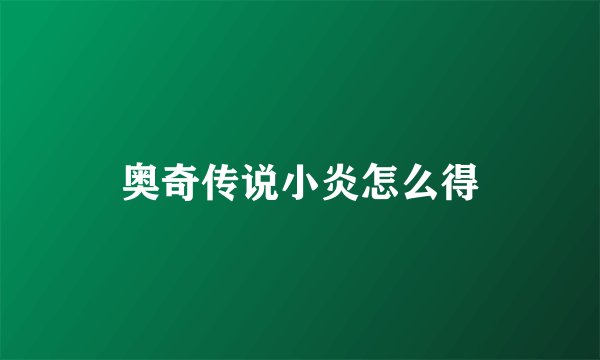 奥奇传说小炎怎么得