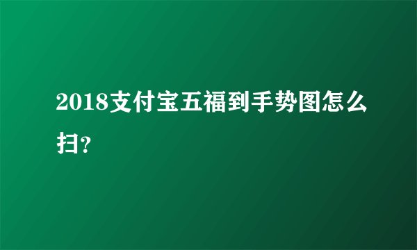 2018支付宝五福到手势图怎么扫？