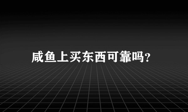 咸鱼上买东西可靠吗？