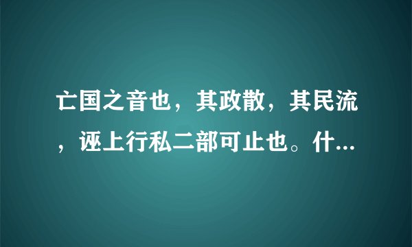 亡国之音也，其政散，其民流，诬上行私二部可止也。什么意思？？？谢谢