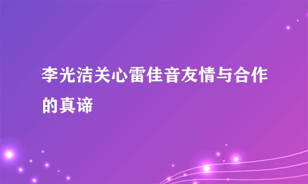 李光洁关心雷佳音友情与合作的真谛