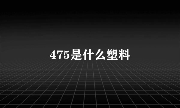 475是什么塑料