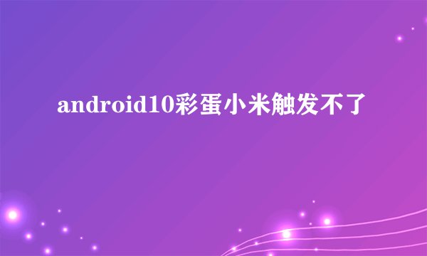 android10彩蛋小米触发不了