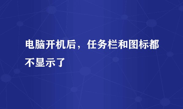 电脑开机后，任务栏和图标都不显示了