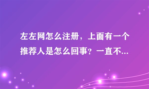 左左网怎么注册，上面有一个推荐人是怎么回事？一直不符合条件