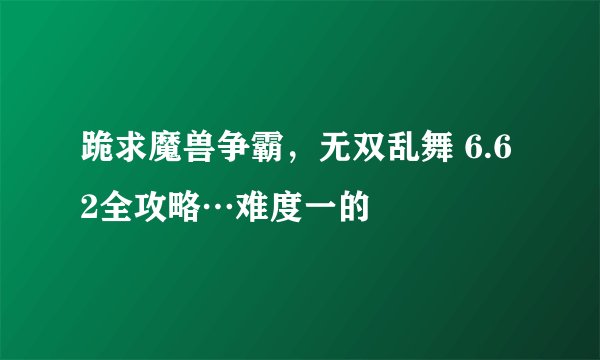 跪求魔兽争霸，无双乱舞 6.62全攻略…难度一的