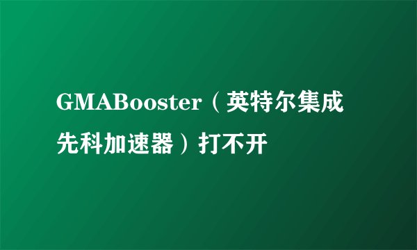GMABooster（英特尔集成先科加速器）打不开
