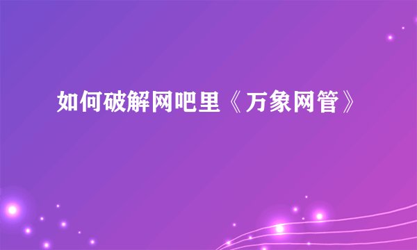如何破解网吧里《万象网管》