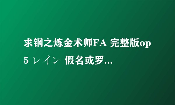 求钢之炼金术师FA 完整版op5 レイン 假名或罗马音歌词