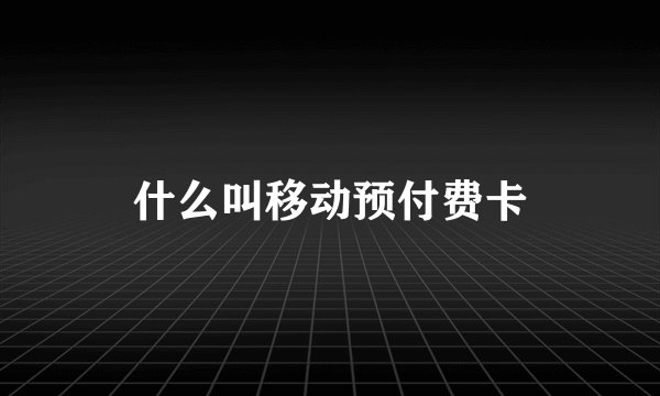 什么叫移动预付费卡