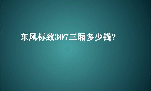 东风标致307三厢多少钱?