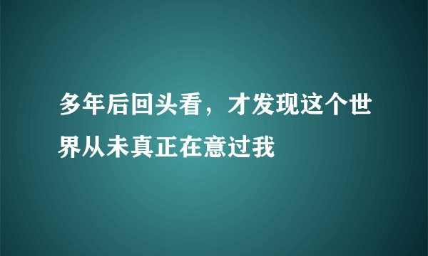 多年后回头看，才发现这个世界从未真正在意过我