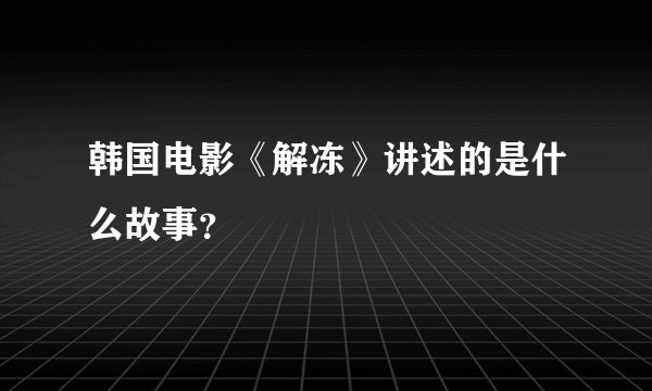 韩国电影《解冻》讲述的是什么故事？