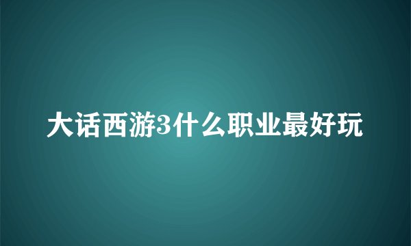 大话西游3什么职业最好玩