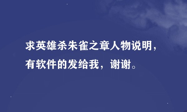 求英雄杀朱雀之章人物说明，有软件的发给我，谢谢。