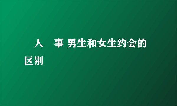 囧人囧事 男生和女生约会的区别