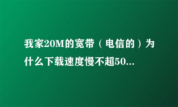我家20M的宽带（电信的）为什么下载速度慢不超500KB每秒