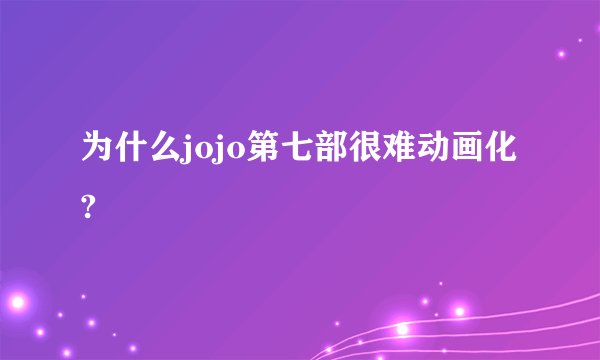 为什么jojo第七部很难动画化?