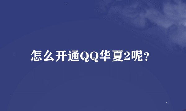 怎么开通QQ华夏2呢？