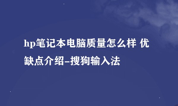 hp笔记本电脑质量怎么样 优缺点介绍-搜狗输入法