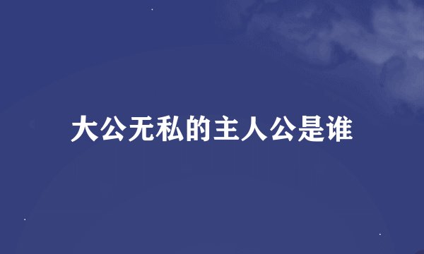 大公无私的主人公是谁