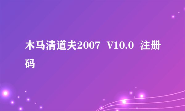 木马清道夫2007  V10.0  注册码