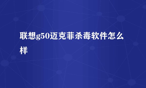联想g50迈克菲杀毒软件怎么样