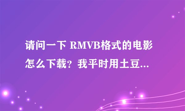 请问一下 RMVB格式的电影怎么下载？我平时用土豆优酷下电脑上都好不清晰的（放假家里没联网）