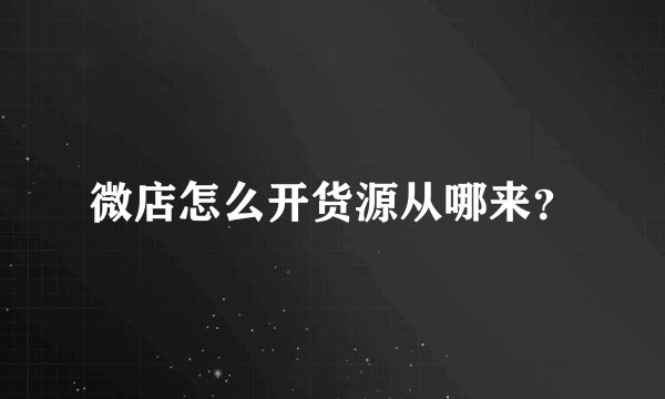 微店怎么开货源从哪来？