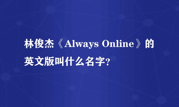 林俊杰《Always Online》的英文版叫什么名字？