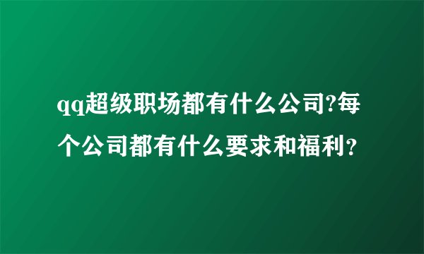 qq超级职场都有什么公司?每个公司都有什么要求和福利？