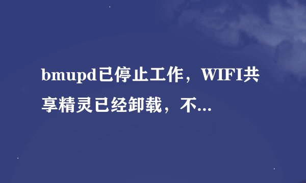 bmupd已停止工作，WIFI共享精灵已经卸载，不行，又装了再卸载还是不行！怎么办？？