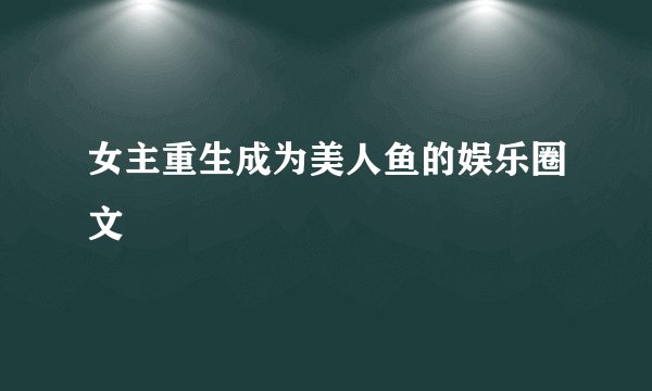 女主重生成为美人鱼的娱乐圈文