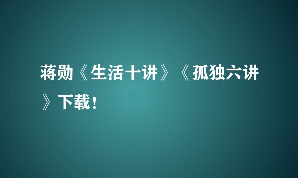 蒋勋《生活十讲》《孤独六讲》下载！