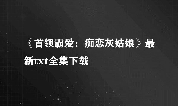《首领霸爱：痴恋灰姑娘》最新txt全集下载