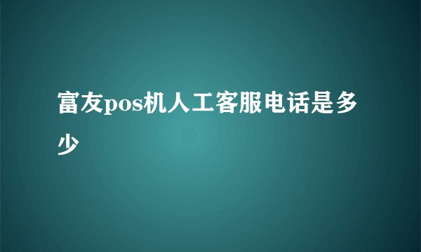 富友pos机人工客服电话是多少