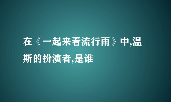 在《一起来看流行雨》中,温斯的扮演者,是谁